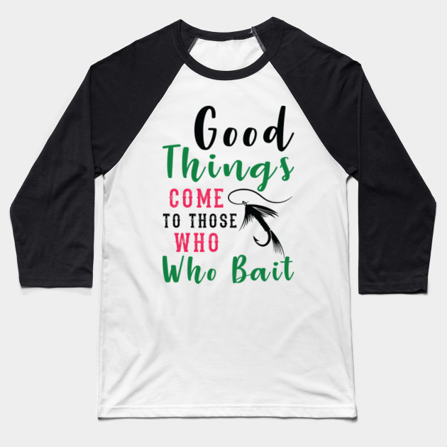 Good things come to those who who bait Funny Fishing t-shirt